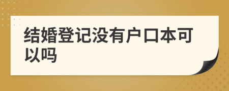 结婚登记没有户口本可以吗