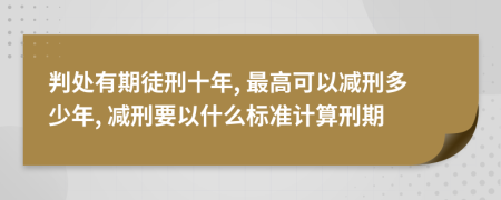 判处有期徒刑十年, 最高可以减刑多少年, 减刑要以什么标准计算刑期