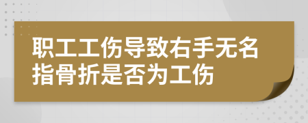 职工工伤导致右手无名指骨折是否为工伤