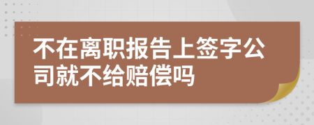 不在离职报告上签字公司就不给赔偿吗