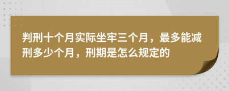 判刑十个月实际坐牢三个月，最多能减刑多少个月，刑期是怎么规定的