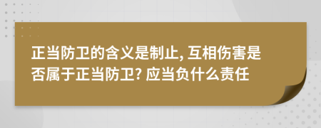 正当防卫的含义是制止, 互相伤害是否属于正当防卫? 应当负什么责任