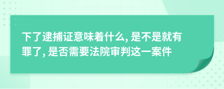 下了逮捕证意味着什么, 是不是就有罪了, 是否需要法院审判这一案件