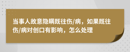 当事人故意隐瞒既往伤/病，如果既往伤/病对创口有影响，怎么处理