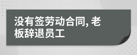 没有签劳动合同, 老板辞退员工