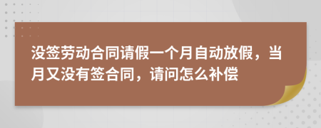 没签劳动合同请假一个月自动放假，当月又没有签合同，请问怎么补偿