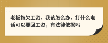 老板拖欠工资，我该怎么办，打什么电话可以要回工资，有法律依据吗