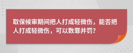 取保候审期间把人打成轻微伤，能否把人打成轻微伤，可以数罪并罚？