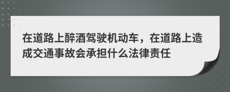 在道路上醉酒驾驶机动车，在道路上造成交通事故会承担什么法律责任