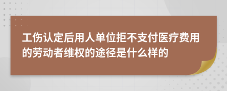 工伤认定后用人单位拒不支付医疗费用的劳动者维权的途径是什么样的