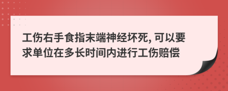 工伤右手食指末端神经坏死, 可以要求单位在多长时间内进行工伤赔偿