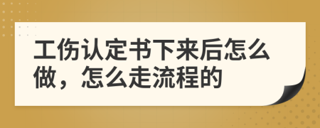 工伤认定书下来后怎么做，怎么走流程的