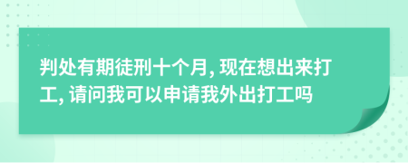 判处有期徒刑十个月, 现在想出来打工, 请问我可以申请我外出打工吗