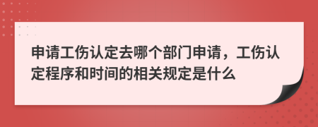 申请工伤认定去哪个部门申请，工伤认定程序和时间的相关规定是什么