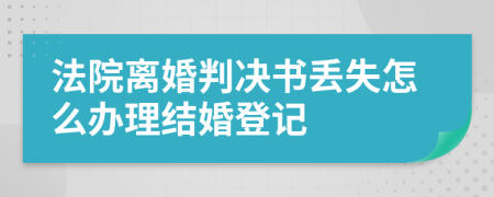 法院离婚判决书丢失怎么办理结婚登记