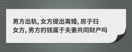 男方出轨, 女方提出离婚, 房子归女方, 男方的钱属于夫妻共同财产吗