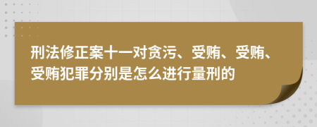 刑法修正案十一对贪污、受贿、受贿、受贿犯罪分别是怎么进行量刑的