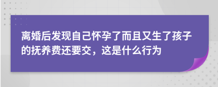 离婚后发现自己怀孕了而且又生了孩子的抚养费还要交，这是什么行为