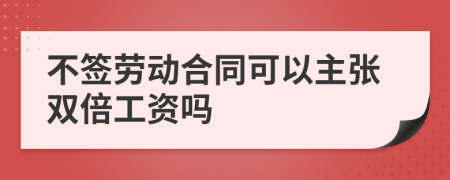 不签劳动合同可以主张双倍工资吗