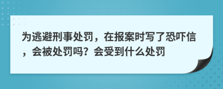 为逃避刑事处罚，在报案时写了恐吓信，会被处罚吗？会受到什么处罚