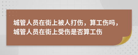 城管人员在街上被人打伤，算工伤吗，城管人员在街上受伤是否算工伤