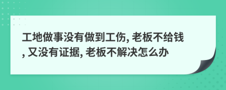 工地做事没有做到工伤, 老板不给钱, 又没有证据, 老板不解决怎么办