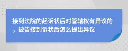 接到法院的起诉状后对管辖权有异议的，被告接到诉状后怎么提出异议