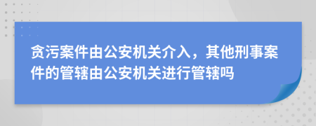 贪污案件由公安机关介入，其他刑事案件的管辖由公安机关进行管辖吗