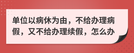 单位以病休为由，不给办理病假，又不给办理续假，怎么办