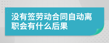 没有签劳动合同自动离职会有什么后果