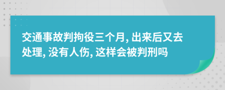 交通事故判拘役三个月, 出来后又去处理, 没有人伤, 这样会被判刑吗