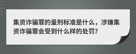 集资诈骗罪的量刑标准是什么，涉嫌集资诈骗罪会受到什么样的处罚？