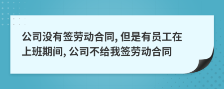 公司没有签劳动合同, 但是有员工在上班期间, 公司不给我签劳动合同