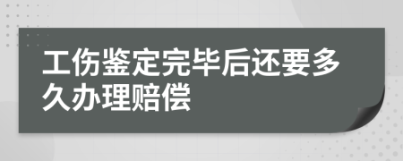 工伤鉴定完毕后还要多久办理赔偿