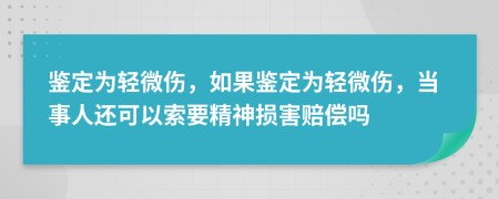 鉴定为轻微伤，如果鉴定为轻微伤，当事人还可以索要精神损害赔偿吗