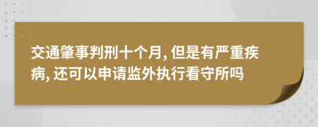 交通肇事判刑十个月, 但是有严重疾病, 还可以申请监外执行看守所吗