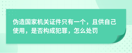 伪造国家机关证件只有一个，且供自己使用，是否构成犯罪，怎么处罚