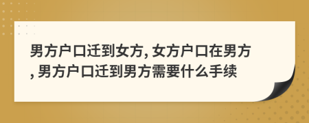 男方户口迁到女方, 女方户口在男方, 男方户口迁到男方需要什么手续