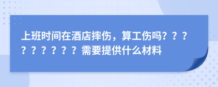 上班时间在酒店摔伤，算工伤吗？？？？？？？？？需要提供什么材料
