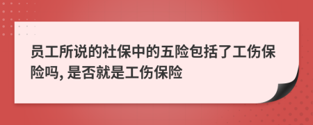 员工所说的社保中的五险包括了工伤保险吗, 是否就是工伤保险