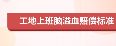 工地上班脑溢血赔偿标准