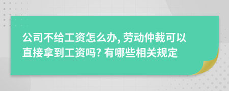 公司不给工资怎么办, 劳动仲裁可以直接拿到工资吗? 有哪些相关规定