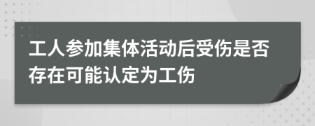 工人参加集体活动后受伤是否存在可能认定为工伤