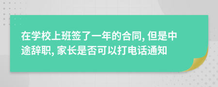 在学校上班签了一年的合同, 但是中途辞职, 家长是否可以打电话通知