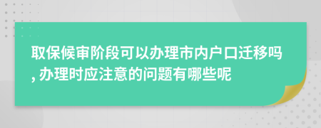 取保候审阶段可以办理市内户口迁移吗, 办理时应注意的问题有哪些呢