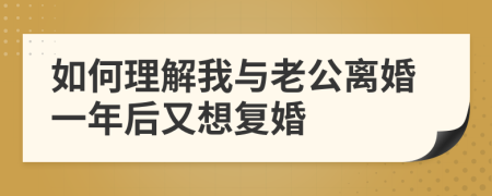 如何理解我与老公离婚一年后又想复婚