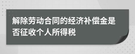 解除劳动合同的经济补偿金是否征收个人所得税