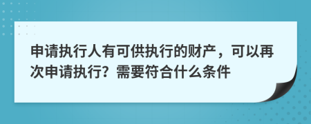 申请执行人有可供执行的财产，可以再次申请执行？需要符合什么条件