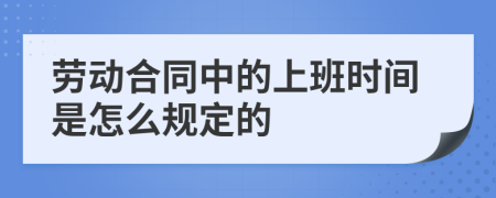 劳动合同中的上班时间是怎么规定的