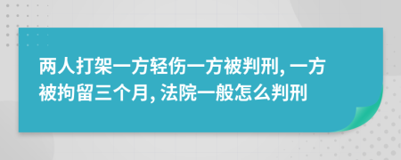 两人打架一方轻伤一方被判刑, 一方被拘留三个月, 法院一般怎么判刑